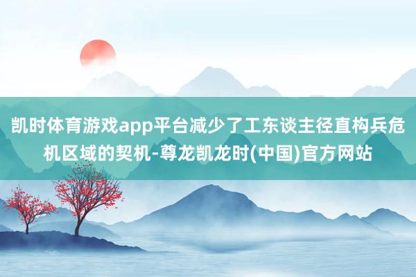 凯时体育游戏app平台减少了工东谈主径直构兵危机区域的契机-尊龙凯龙时(中国)官方网站