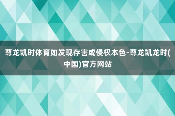 尊龙凯时体育如发现存害或侵权本色-尊龙凯龙时(中国)官方网站